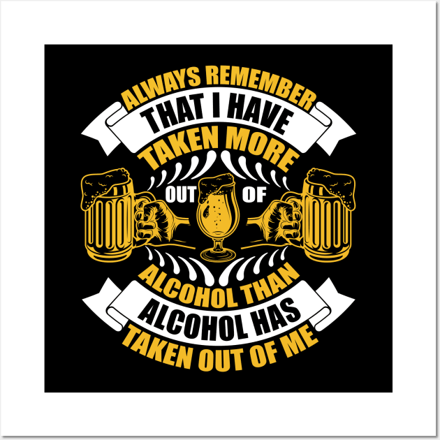 Always remember that I have taken more out of alcohol than alcohol has taken out of me T Shirt For Women Men Wall Art by QueenTees